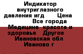 Индикатор внутриглазного давления игд-02 › Цена ­ 20 000 - Все города Медицина, красота и здоровье » Другое   . Ивановская обл.,Иваново г.